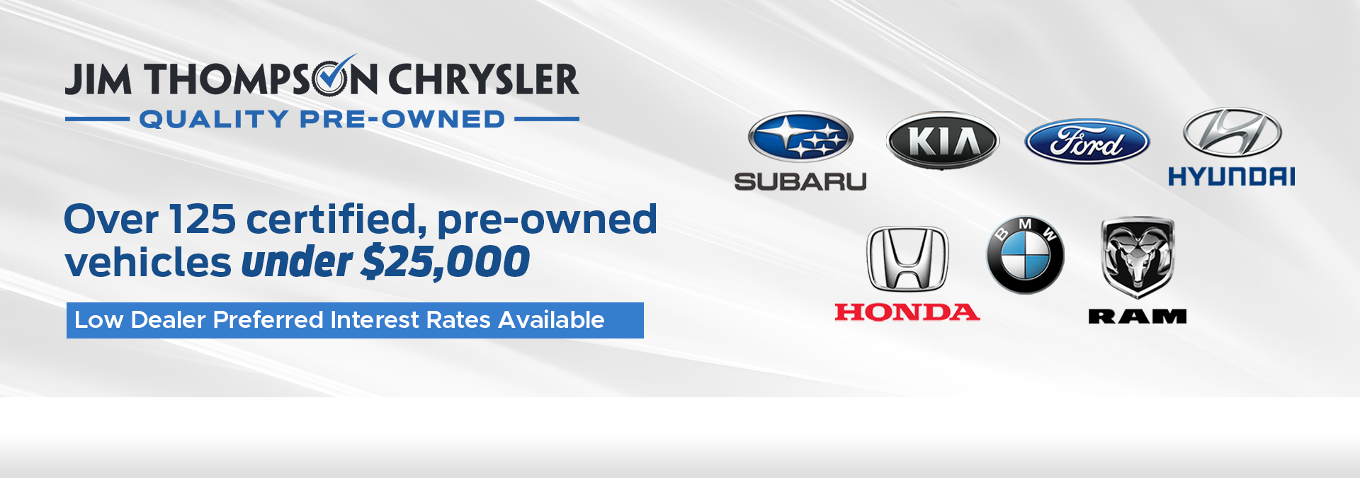 Over 125 certified, pre-owned vehicles under $25,000! Subaru, Kia, Ford, Hyundai, Honda, BMW, Ram. Low dealer preferred interest rates available.